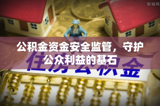 交口公积金资金安全监管，守护公众利益的基石