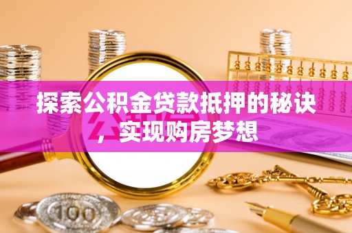 交口探索公积金贷款抵押的秘诀，实现购房梦想