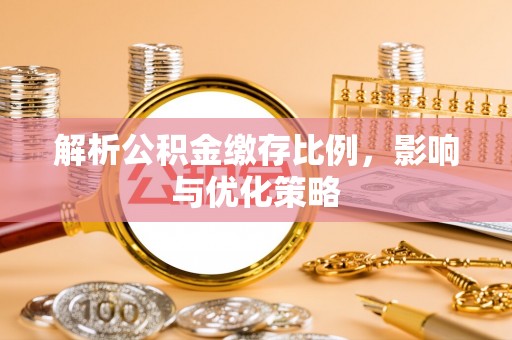 交口解析公积金缴存比例，影响与优化策略