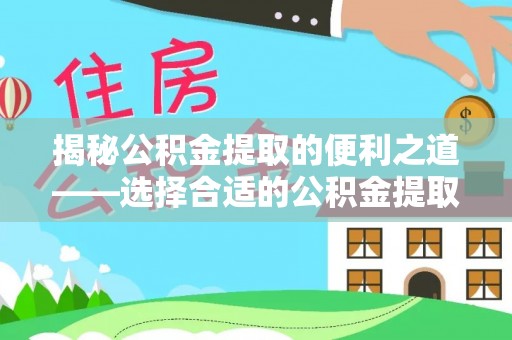 交口揭秘公积金提取的便利之道——选择合适的公积金提取代办公司是关键