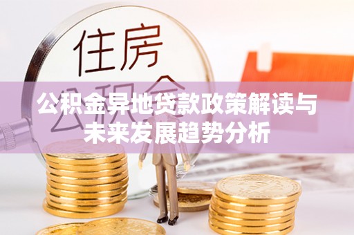 交口公积金异地贷款政策解读与未来发展趋势分析