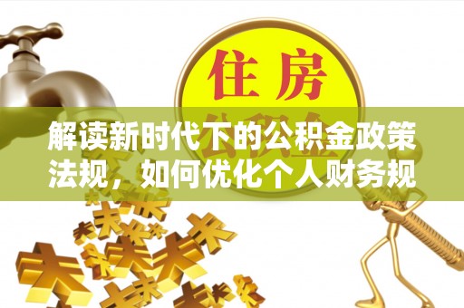 交口解读新时代下的公积金政策法规，如何优化个人财务规划