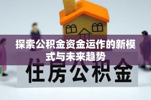 交口探索公积金资金运作的新模式与未来趋势