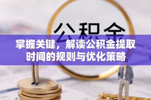 交口掌握关键，解读公积金提取时间的规则与优化策略