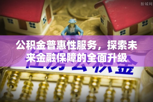 交口公积金普惠性服务，探索未来金融保障的全面升级