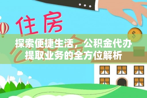 交口探索便捷生活，公积金代办提取业务的全方位解析