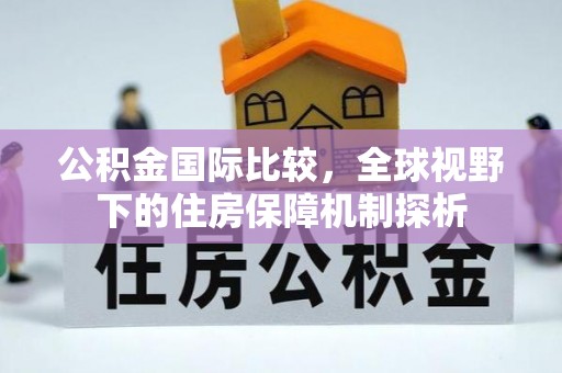交口公积金国际比较，全球视野下的住房保障机制探析