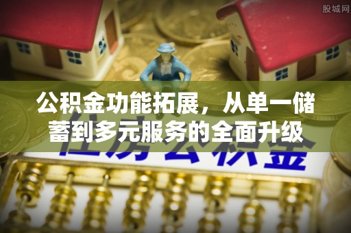 交口公积金功能拓展，从单一储蓄到多元服务的全面升级