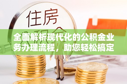 交口全面解析现代化的公积金业务办理流程，助您轻松搞定每一笔交易