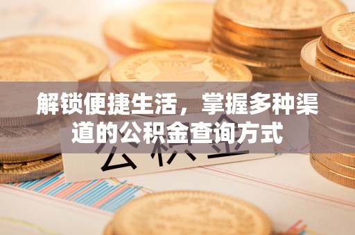 交口解锁便捷生活，掌握多种渠道的公积金查询方式