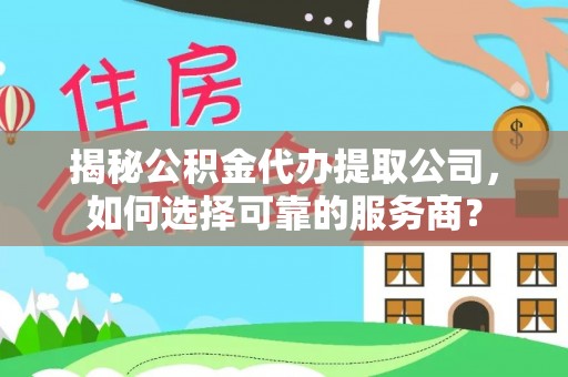 交口揭秘公积金代办提取公司，如何选择可靠的服务商？