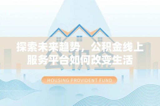 交口探索未来趋势，公积金线上服务平台如何改变生活