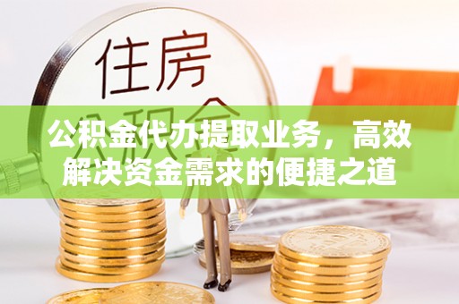 交口公积金代办提取业务，高效解决资金需求的便捷之道