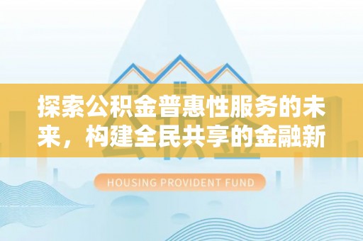交口探索公积金普惠性服务的未来，构建全民共享的金融新生态