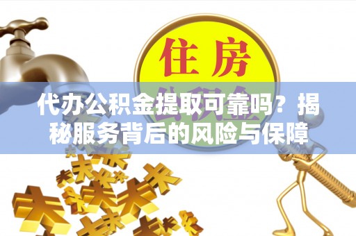 交口代办公积金提取可靠吗？揭秘服务背后的风险与保障
