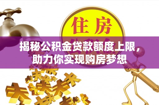 交口揭秘公积金贷款额度上限，助力你实现购房梦想