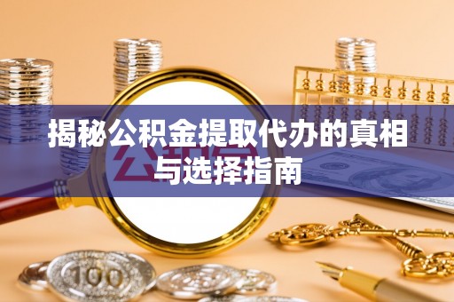 交口揭秘公积金提取代办的真相与选择指南