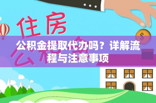 交口公积金提取代办吗？详解流程与注意事项