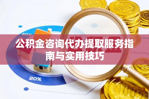 交口公积金咨询代办提取服务指南与实用技巧