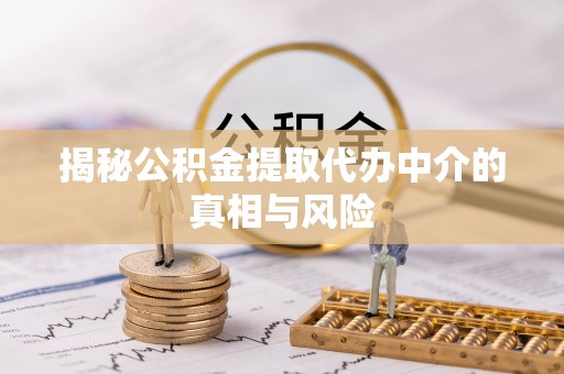 交口揭秘公积金提取代办中介的真相与风险