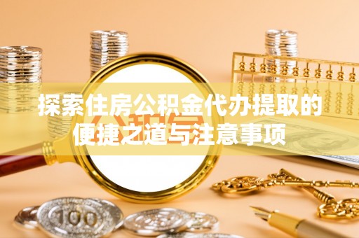交口探索住房公积金代办提取的便捷之道与注意事项