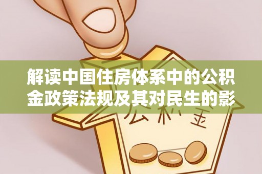 交口解读中国住房体系中的公积金政策法规及其对民生的影响