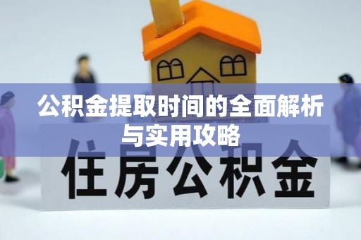 交口公积金提取时间的全面解析与实用攻略