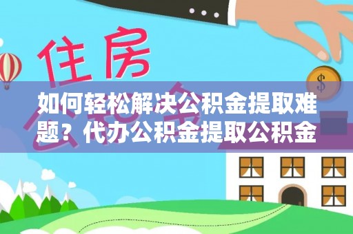 交口如何轻松解决公积金提取难题？代办公积金提取公积金服务详解