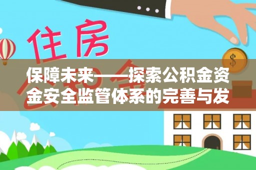 交口保障未来——探索公积金资金安全监管体系的完善与发展