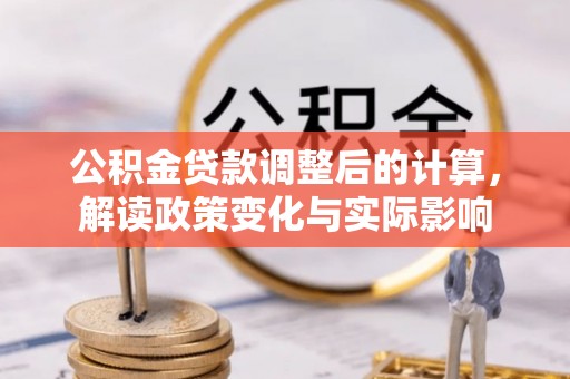 交口公积金贷款调整后的计算，解读政策变化与实际影响