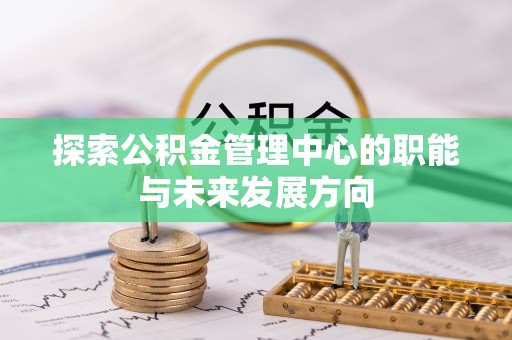 交口探索公积金管理中心的职能与未来发展方向
