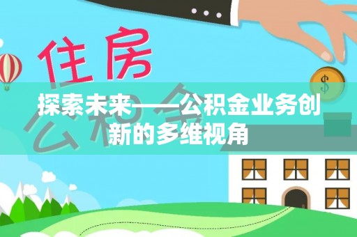 交口探索未来——公积金业务创新的多维视角