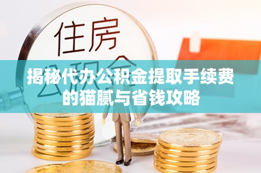 交口揭秘代办公积金提取手续费的猫腻与省钱攻略