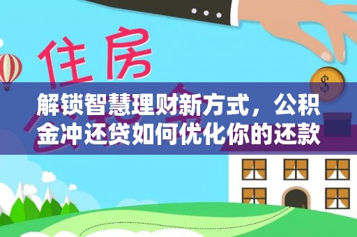 交口解锁智慧理财新方式，公积金冲还贷如何优化你的还款计划