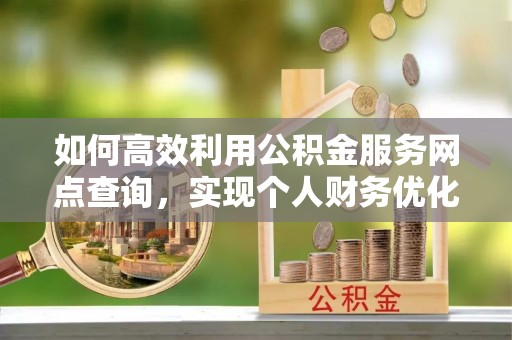 交口如何高效利用公积金服务网点查询，实现个人财务优化