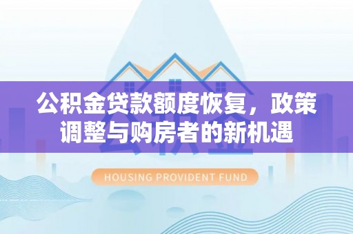 交口公积金贷款额度恢复，政策调整与购房者的新机遇