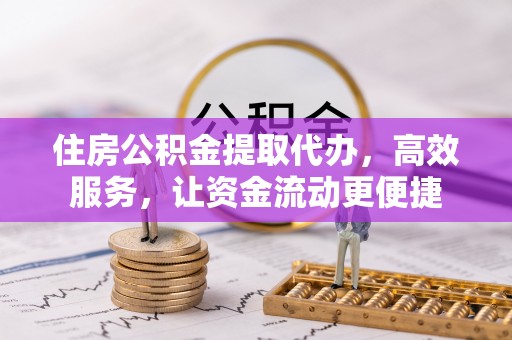 交口住房公积金提取代办，高效服务，让资金流动更便捷