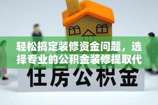 交口轻松搞定装修资金问题，选择专业的公积金装修提取代办服务