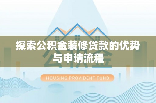交口探索公积金装修贷款的优势与申请流程