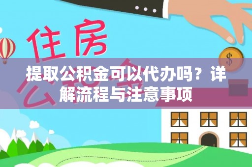 交口提取公积金可以代办吗？详解流程与注意事项