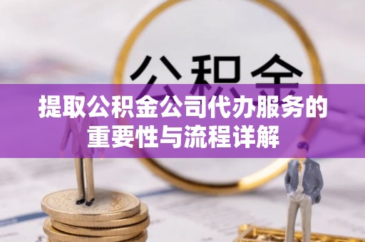 交口提取公积金公司代办服务的重要性与流程详解