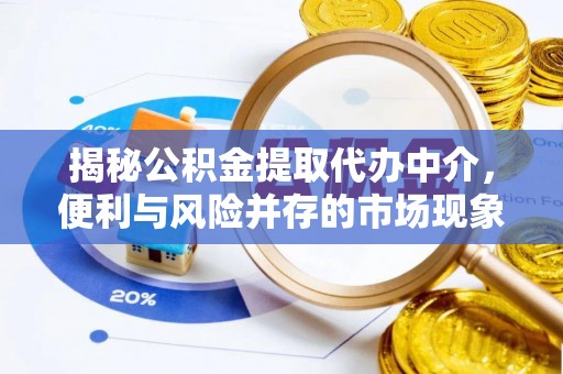 交口揭秘公积金提取代办中介，便利与风险并存的市场现象