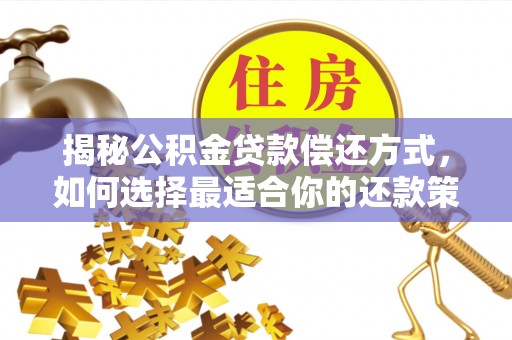 交口揭秘公积金贷款偿还方式，如何选择最适合你的还款策略
