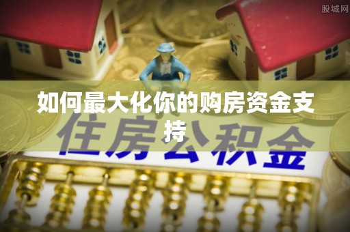 交口如何最大化你的购房资金支持