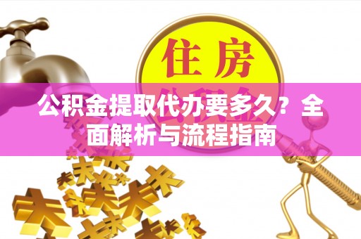 交口公积金提取代办要多久？全面解析与流程指南