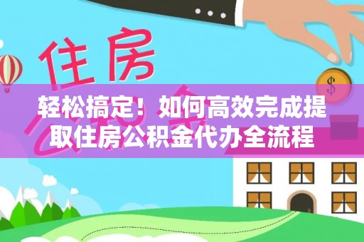 交口轻松搞定！如何高效完成提取住房公积金代办全流程