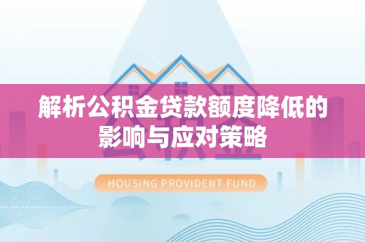 交口解析公积金贷款额度降低的影响与应对策略