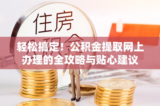 交口轻松搞定！公积金提取网上办理的全攻略与贴心建议