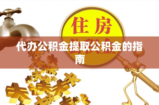 交口代办公积金提取公积金的指南