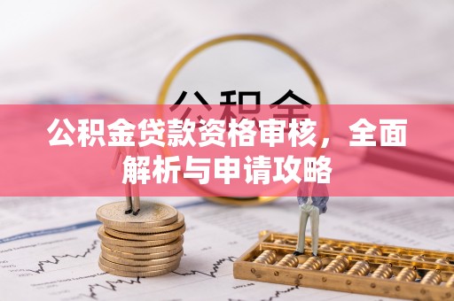 交口公积金贷款资格审核，全面解析与申请攻略